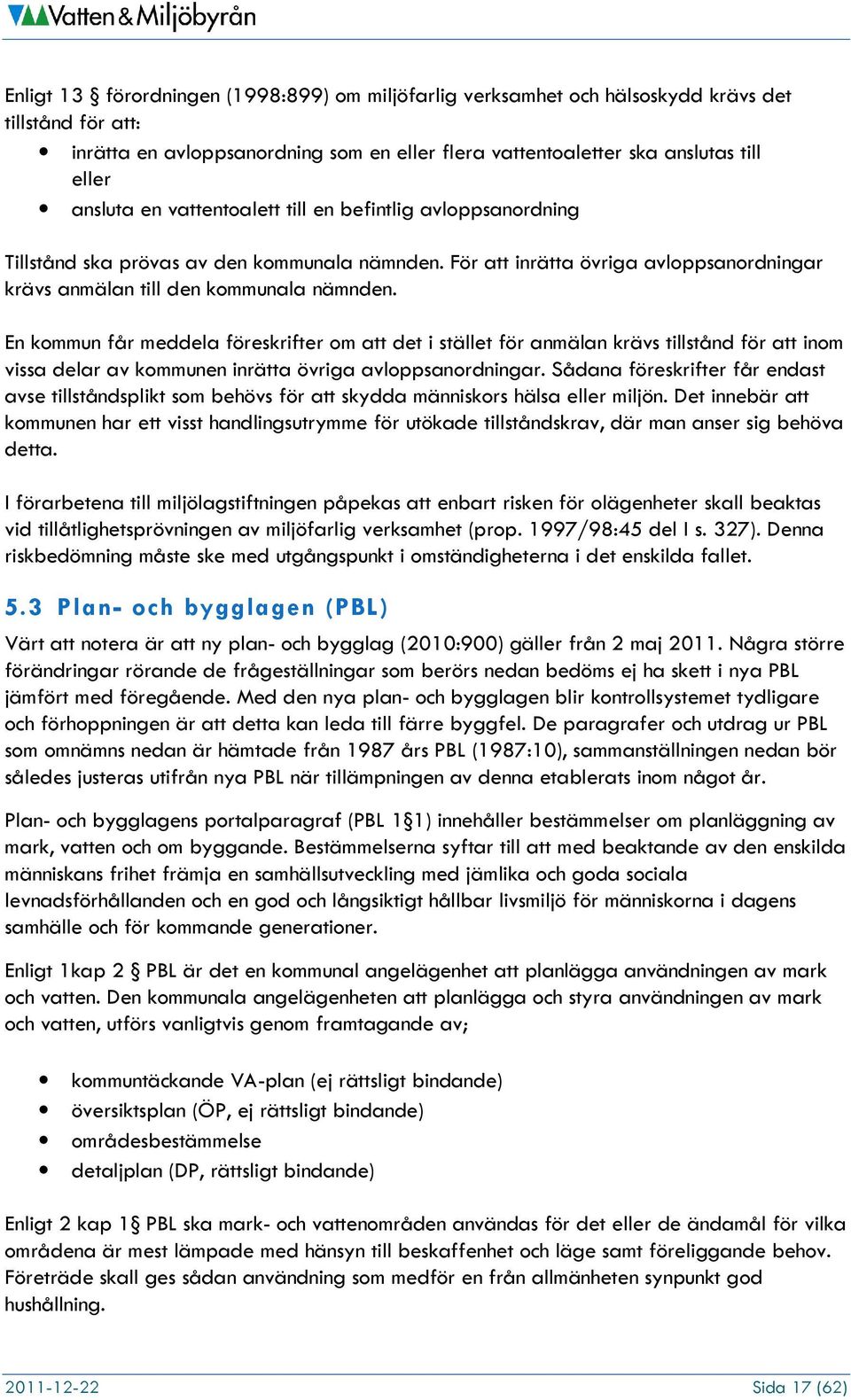 En kommun får meddela föreskrifter om att det i stället för anmälan krävs tillstånd för att inom vissa delar av kommunen inrätta övriga avloppsanordningar.
