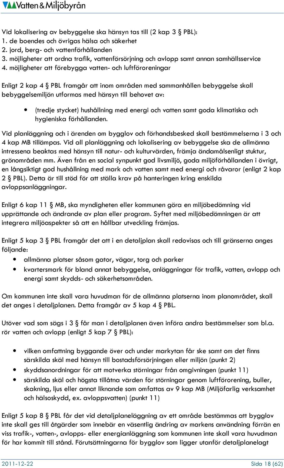 möjligheter att förebygga vatten- och luftföroreningar Enligt 2 kap 4 PBL framgår att inom områden med sammanhållen bebyggelse skall bebyggelsemiljön utformas med hänsyn till behovet av: (tredje