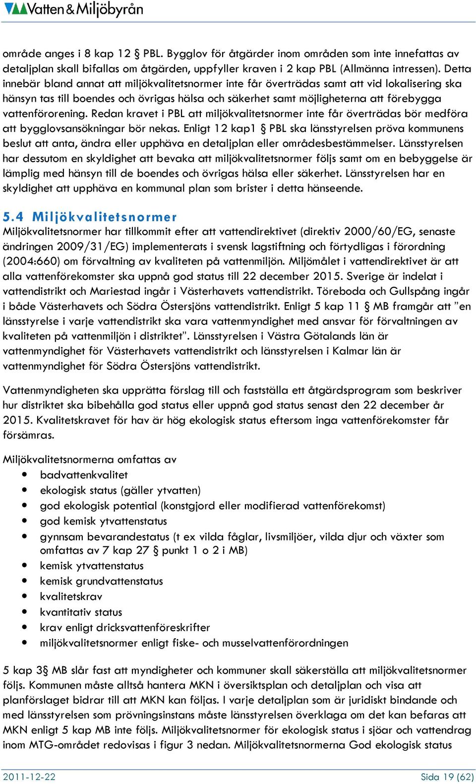 vattenförorening. Redan kravet i PBL att miljökvalitetsnormer inte får överträdas bör medföra att bygglovsansökningar bör nekas.