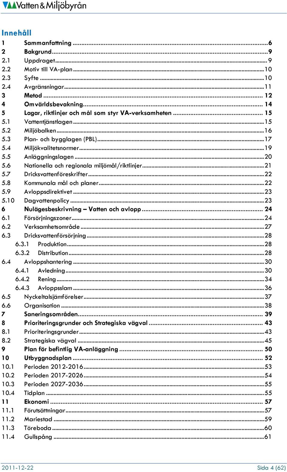 5 Anläggningslagen... 20 5.6 Nationella och regionala miljömål/riktlinjer... 21 5.7 Dricksvattenföreskrifter... 22 5.8 Kommunala mål och planer... 22 5.9 Avloppsdirektivet... 23 5.10 Dagvattenpolicy.