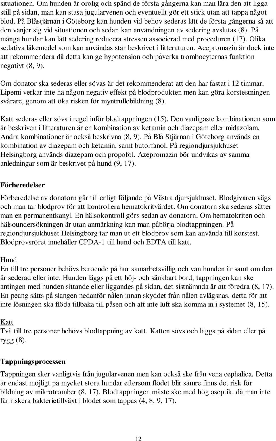 På många hundar kan lätt sedering reducera stressen associerad med proceduren (17). Olika sedativa läkemedel som kan användas står beskrivet i litteraturen.