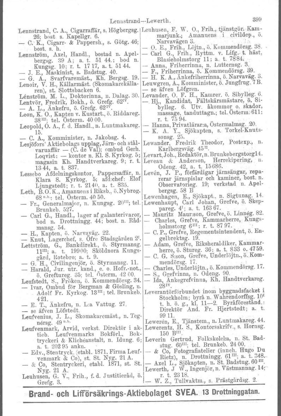 häst, bergsg. 89 A; a. t, 51 44.; bod n. Blasieholmstorg 11; a. t. 7884.. Kungsg. 10; r. t. 17 17, a. t. 5144. - Anna, Friherrinna, n. Lutternsg. 3. _ J. E., Maskinist, s. Bndstug. 40. - F.