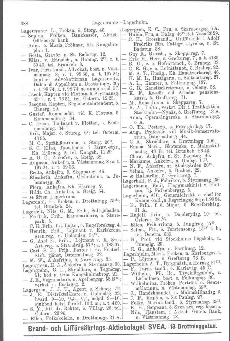 - Guy R., Grossh., Ö. Skeppareg. 7. _ Elias, v.. Häradsh., n. Harring. 2 1v ; r. t. - Erik H., Herr, ö. Greftureg. 7; a. t. 4130. 5940, tel. Brunkeb. 8. - B. O., e. o. Hofrättsnot., Ö. Braheg. 22.