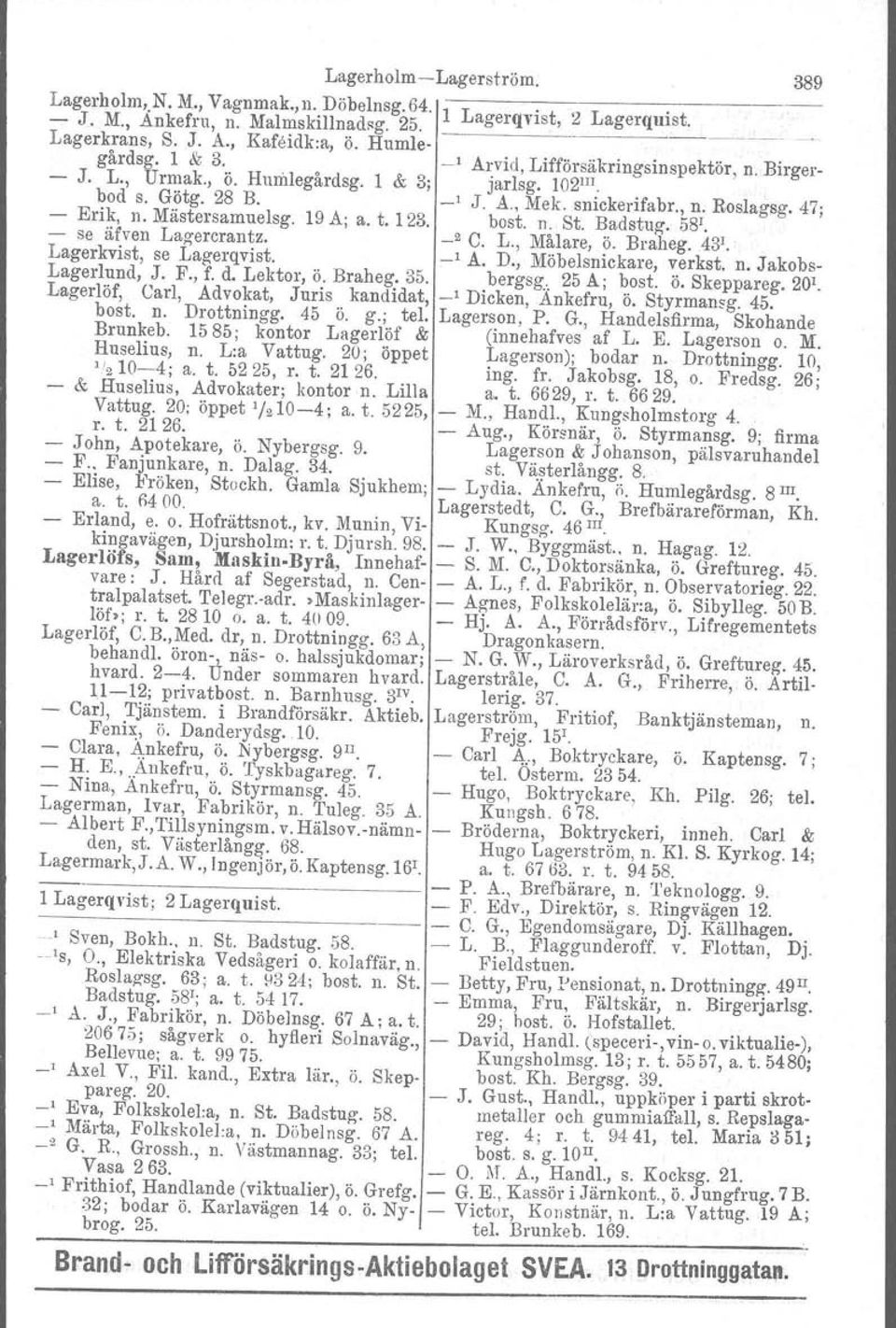 , n. Roslagsg. 47; bost. n. St. Badstug. 581. - se äfven Lagercrantz. _2 C. L., Målare, ö. Braheg. 431.' Lagerkvist, se Lagerqvist. _I A. D., Möbelsnickare, verkst. n. Jakobs- Lagerlund, J. F., f. d.