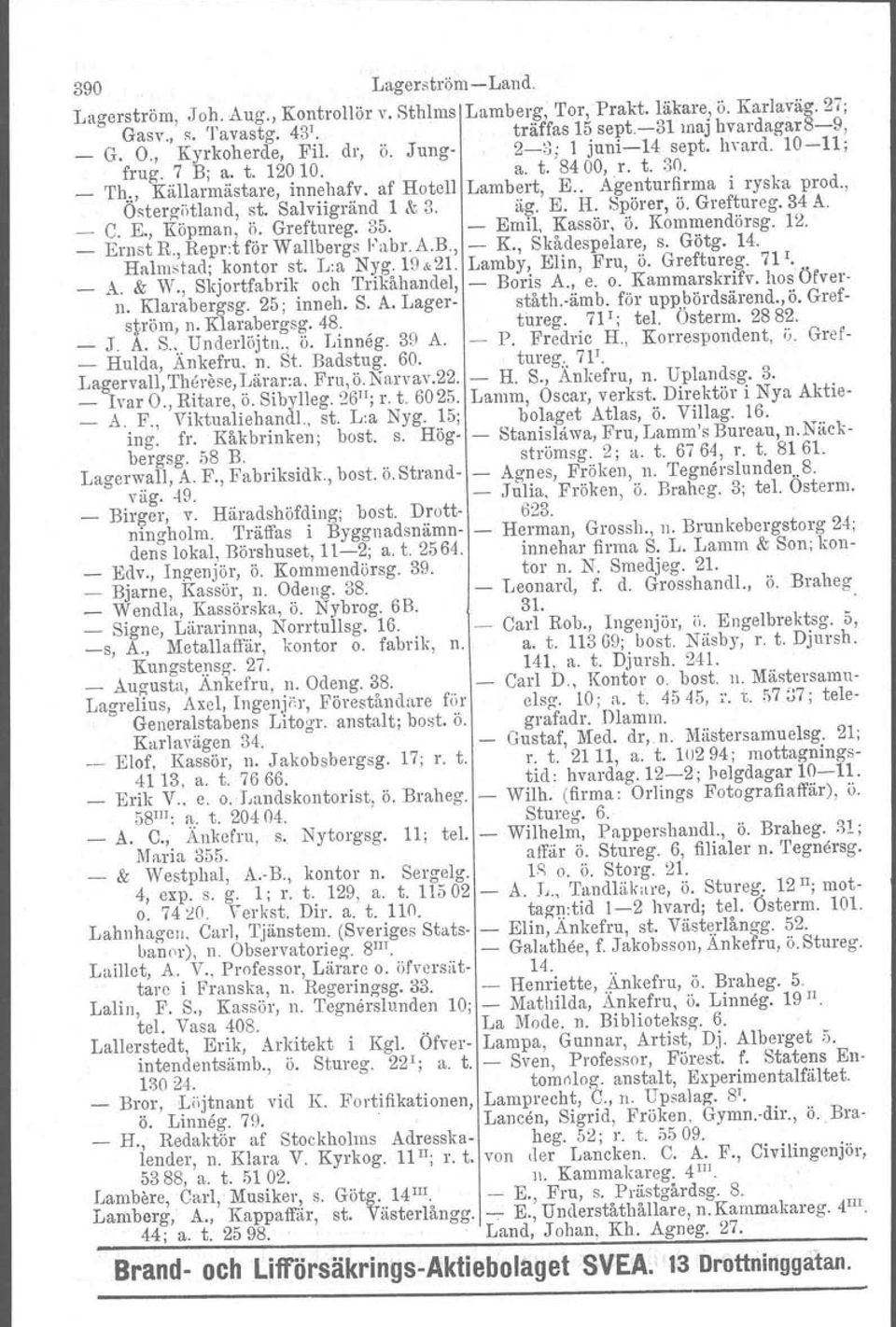 Salviigränd 1 & 3. äg. E. H. Spörer, ö. Greftureg. 34 A. C. E., Köpman, ö. Greftureg. 35. - Emil, Kassör, ö. Kommendörsg. 12. Ernst R., Repr-t för Wallbergs Fubr. A.B., - K., Skådespelare, s. Götg.