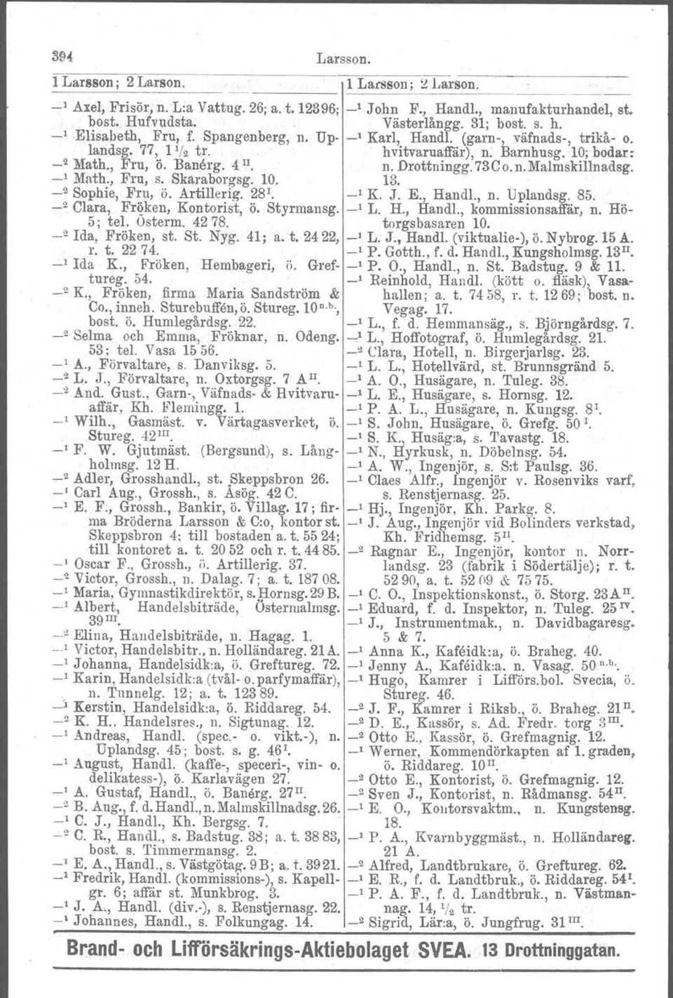 73C o.n, Malmskillnadsg. -' Math., Fru, s. Skaraborgsg. 10. 13. _2 Sophie, Fru, ö. Artillerig. 28 1 _, K. J. E., Handl., n. Uplandsg. 85. _2 Clara, Fröken, Kontorist, ö. Styrmansg. _, L. H., Handl., kommissionsaffär, n.