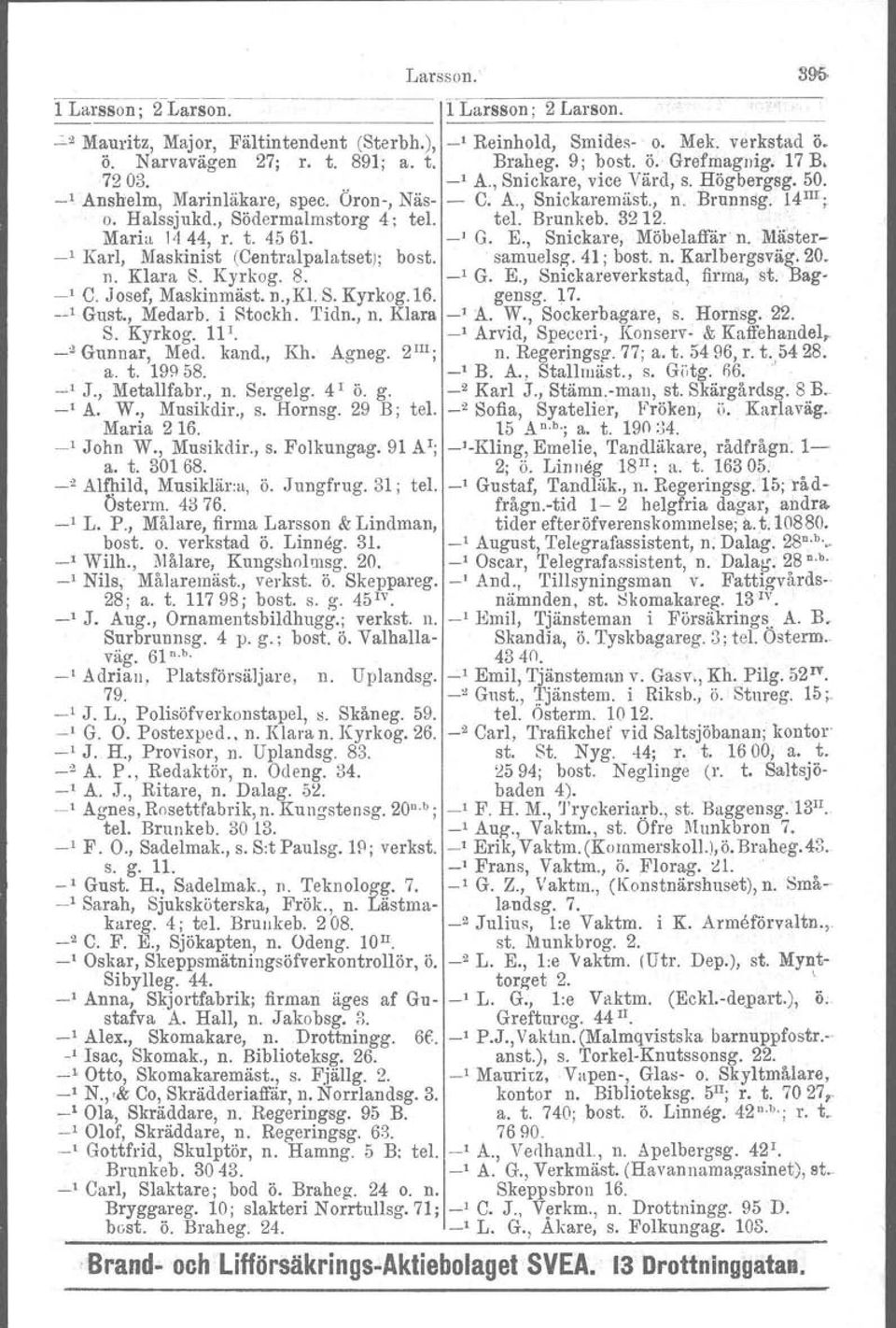 Brunnsg. 14 m ; o. Halssjukd., Södermalmstorg 4: tel. tel. Brunkeb. 3212.. Mari" 1444, r. t. 4561. -' G. E., Snickare, Möbelaffär'n. Mä'ster- -' Karl, Maskinist (Centralpalatsetj: bost. samuelsg.