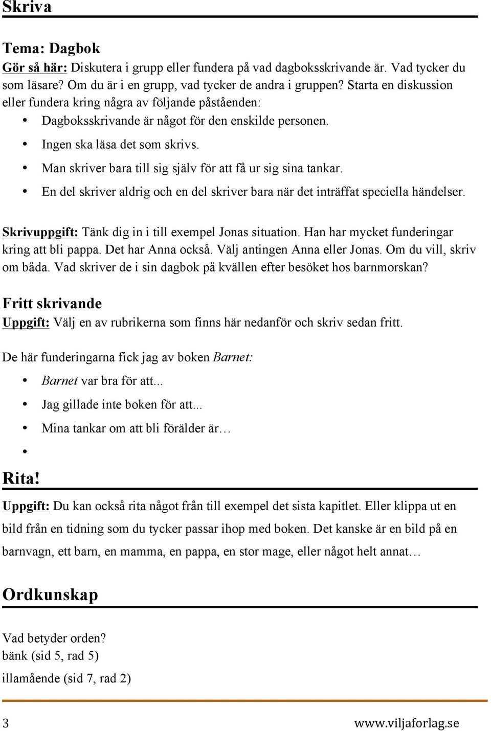Man skriver bara till sig själv för att få ur sig sina tankar. En del skriver aldrig och en del skriver bara när det inträffat speciella händelser.