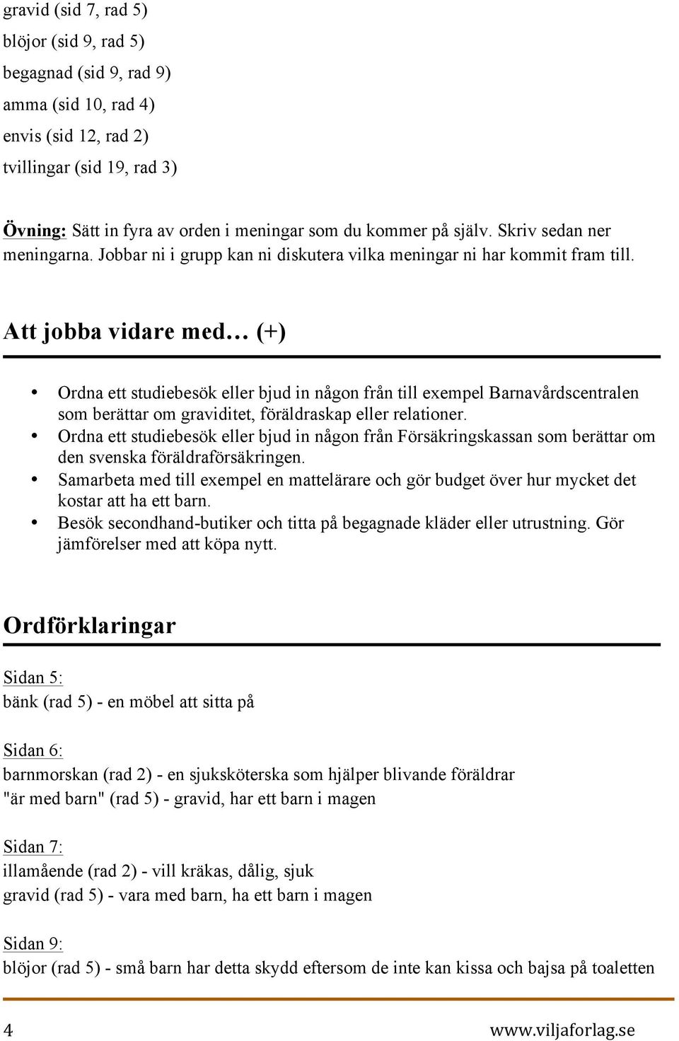 Att jobba vidare med (+) Ordna ett studiebesök eller bjud in någon från till exempel Barnavårdscentralen som berättar om graviditet, föräldraskap eller relationer.