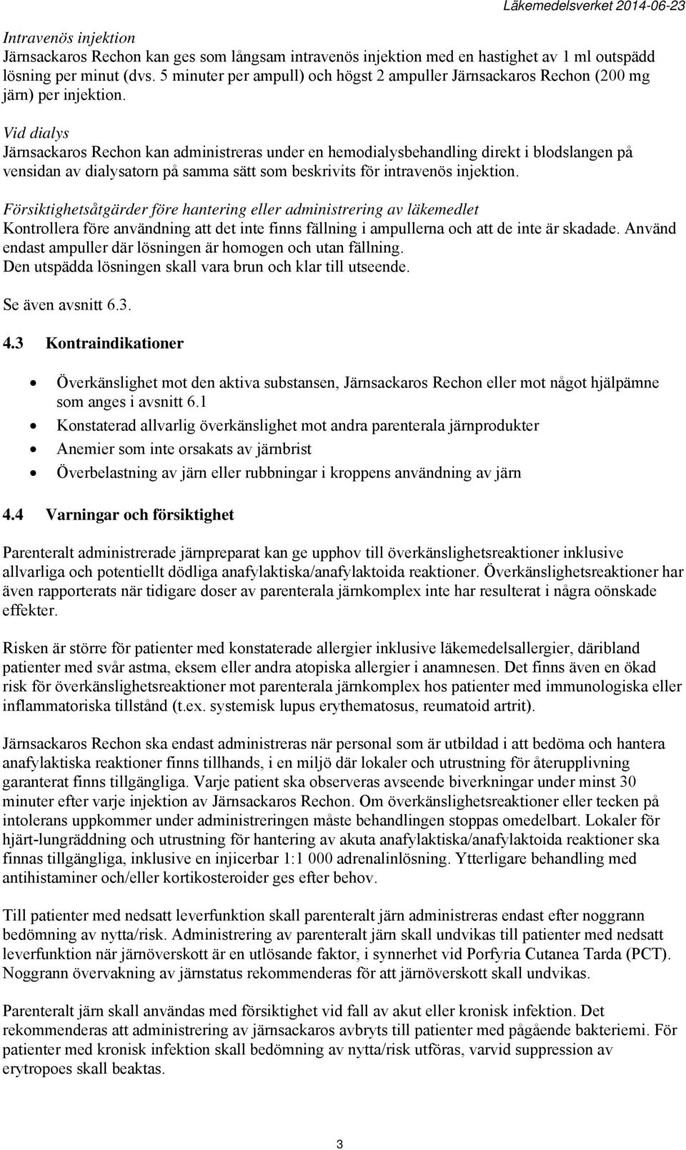 Vid dialys Järnsackaros Rechon kan administreras under en hemodialysbehandling direkt i blodslangen på vensidan av dialysatorn på samma sätt som beskrivits för intravenös injektion.