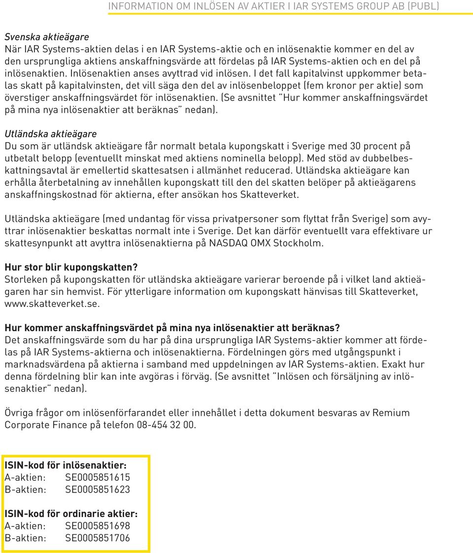 I det fall kapitalvinst uppkommer betalas skatt på kapitalvinsten, det vill säga den del av inlösenbeloppet (fem kronor per aktie) som överstiger anskaffningsvärdet för inlösenaktien.