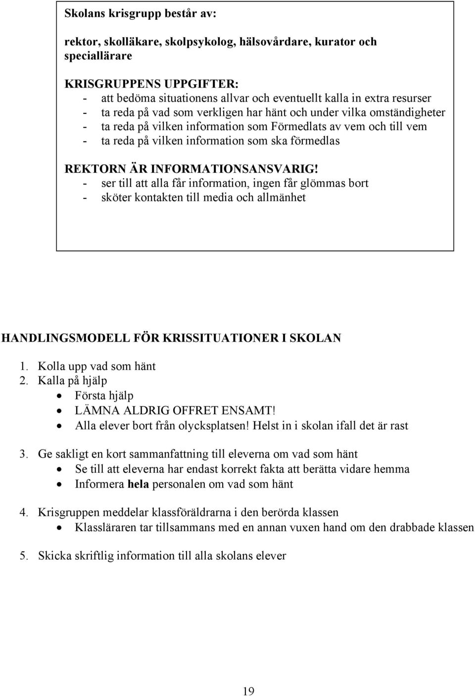 INFORMATIONSANSVARIG! - ser till att alla får information, ingen får glömmas bort - sköter kontakten till media och allmänhet HANDLINGSMODELL FÖR KRISSITUATIONER I SKOLAN 1. Kolla upp vad som hänt 2.