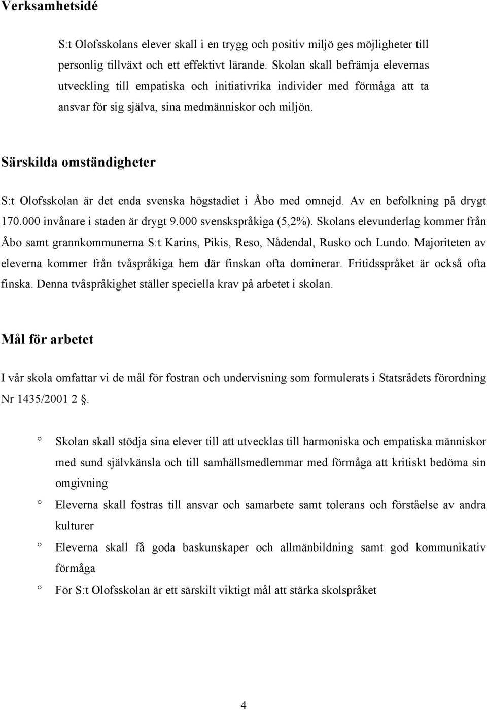 Särskilda omständigheter S:t Olofsskolan är det enda svenska högstadiet i Åbo med omnejd. Av en befolkning på drygt 170.000 invånare i staden är drygt 9.000 svenskspråkiga (5,2%).