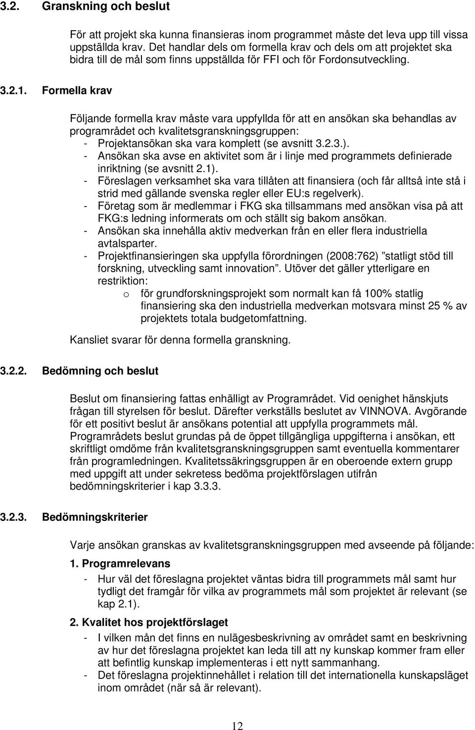 Formella krav Följande formella krav måste vara uppfyllda för att en ansökan ska behandlas av programrådet och kvalitetsgranskningsgruppen: - Projektansökan ska vara komplett (se avsnitt 3.2.3.).