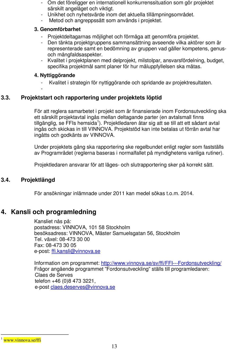 - Den tänkta projektgruppens sammansättning avseende vilka aktörer som är representerade samt en bedömning av gruppen vad gäller kompetens, genusoch mångfaldsaspekter.