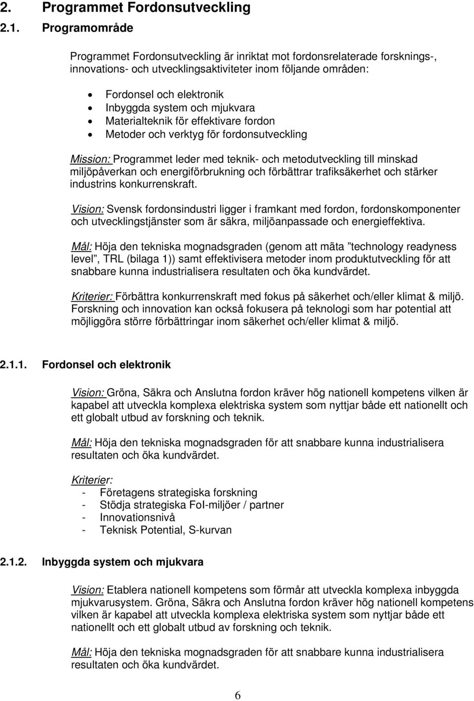 mjukvara Materialteknik för effektivare fordon Metoder och verktyg för fordonsutveckling Mission: Programmet leder med teknik- och metodutveckling till minskad miljöpåverkan och energiförbrukning och