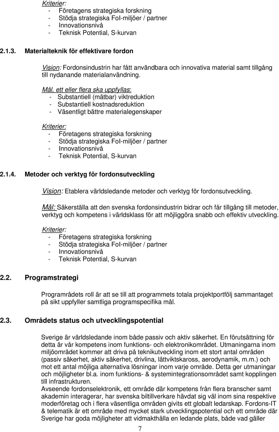 Mål, ett eller flera ska uppfyllas: - Substantiell (mätbar) viktreduktion - Substantiell kostnadsreduktion - Väsentligt bättre materialegenskaper Kriterier: - Företagens strategiska forskning -