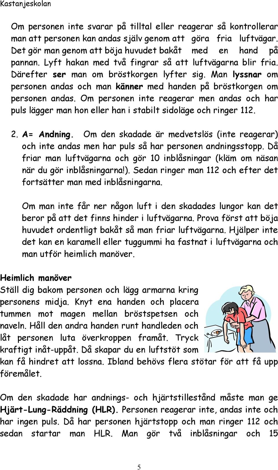 Om personen inte reagerar men andas och har puls lägger man hon eller han i stabilt sidoläge och ringer 112. 2. A= Andning.