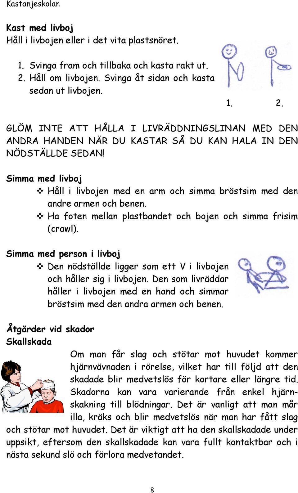 Simma med livboj Håll i livbojen med en arm och simma bröstsim med den andre armen och benen. Ha foten mellan plastbandet och bojen och simma frisim (crawl).