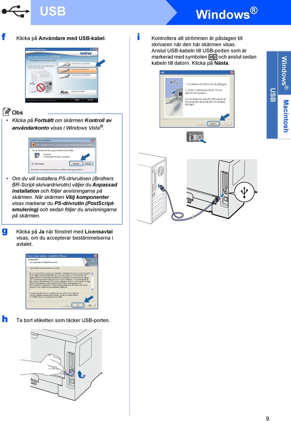 Klicka på Nästa. USB Windows Macintosh Om du vill installera PS-drivrutinen (Brothers BR-Script-skrivardrivrutin) väljer du Anpassad installation och följer anvisningarna på skärmen.