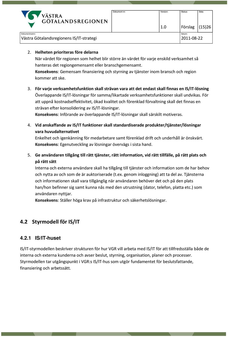 För varje verksamhetsfunktion skall strävan vara att det endast skall finnas en IS/IT-lösning Överlappande IS/IT-lösningar för samma/likartade verksamhetsfunktioner skall undvikas.