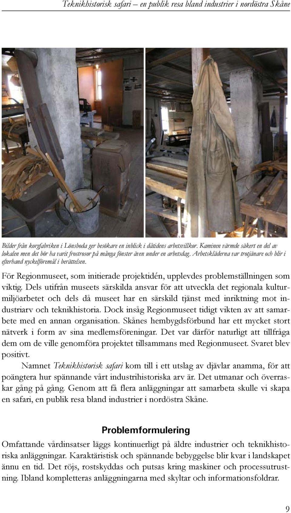 Dels utifrån museets särskilda ansvar för att utveckla det regionala kulturmiljöarbetet och dels då museet har en särskild tjänst med inriktning mot industriarv och teknikhistoria.