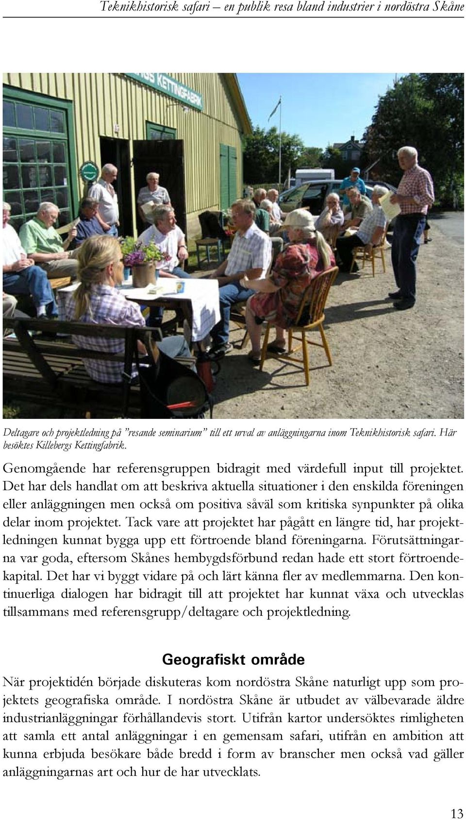 Det har dels handlat om att beskriva aktuella situationer i den enskilda föreningen eller anläggningen men också om positiva såväl som kritiska synpunkter på olika delar inom projektet.