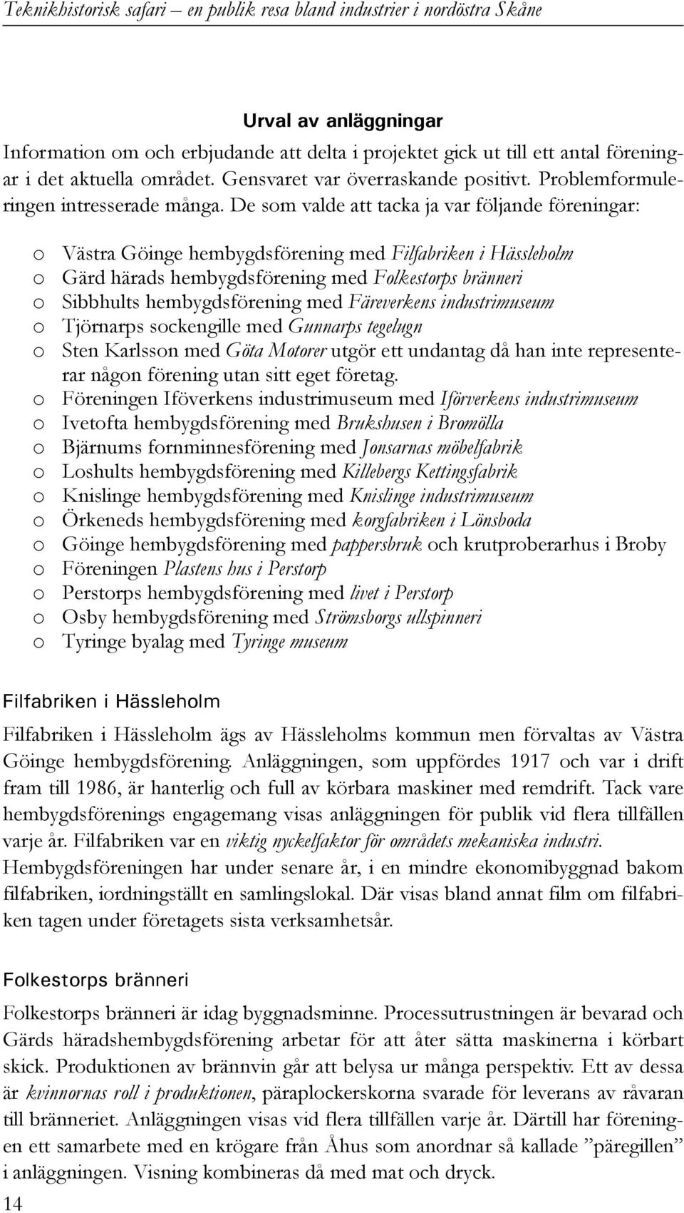 De som valde att tacka ja var följande föreningar: o Västra Göinge hembygdsförening med Filfabriken i Hässleholm o Gärd härads hembygdsförening med Folkestorps bränneri o Sibbhults hembygdsförening