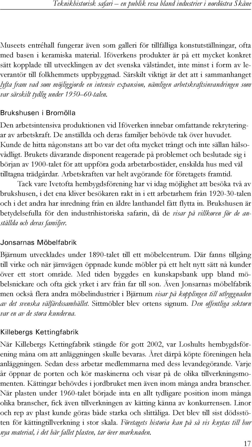Särskilt viktigt är det att i sammanhanget lyfta fram vad som möjliggjorde en intensiv expansion, nämligen arbetskraftsinvandringen som var särskilt tydlig under 1950 60-talen.