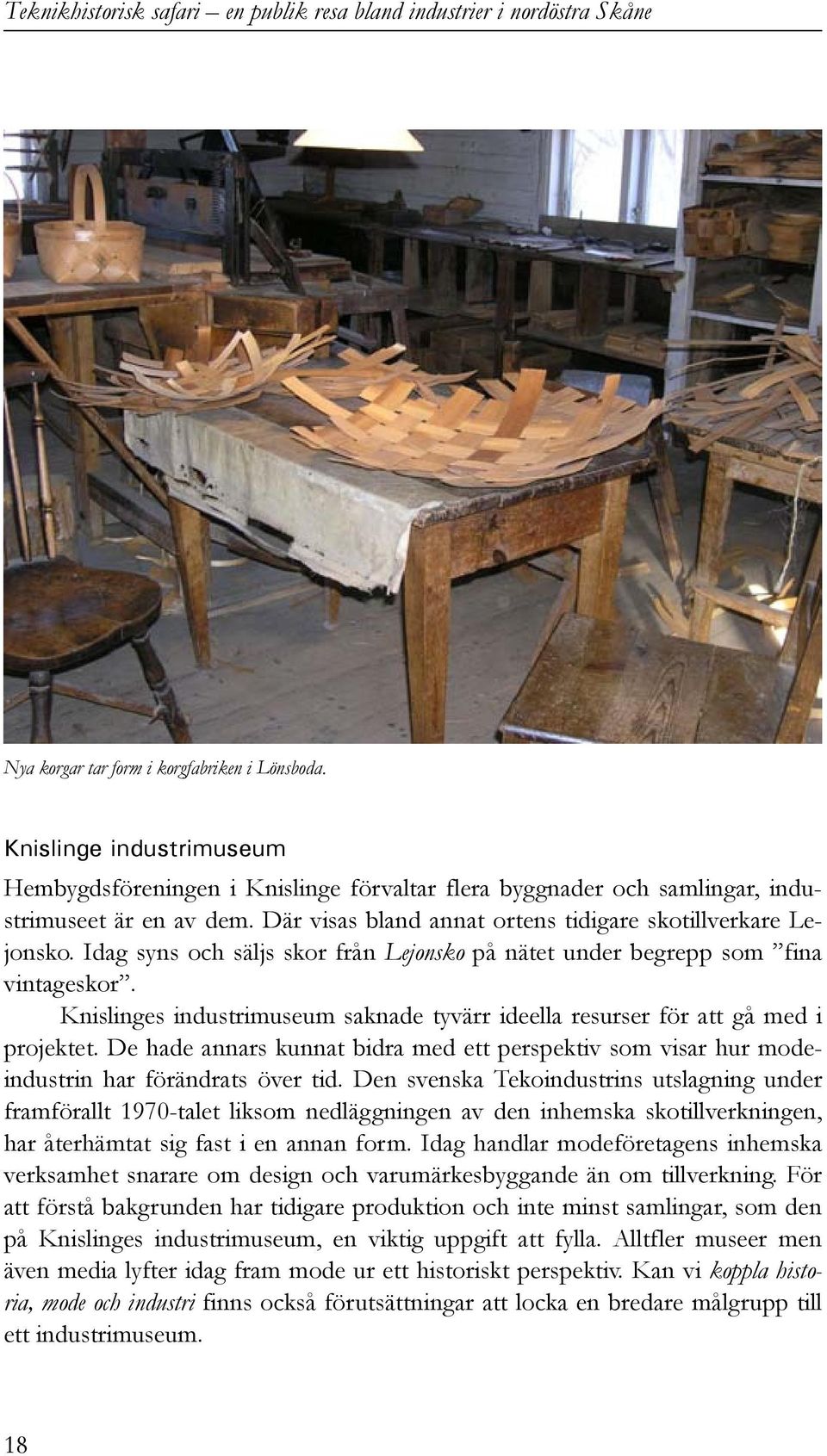 Knislinges industrimuseum saknade tyvärr ideella resurser för att gå med i projektet. De hade annars kunnat bidra med ett perspektiv som visar hur modeindustrin har förändrats över tid.