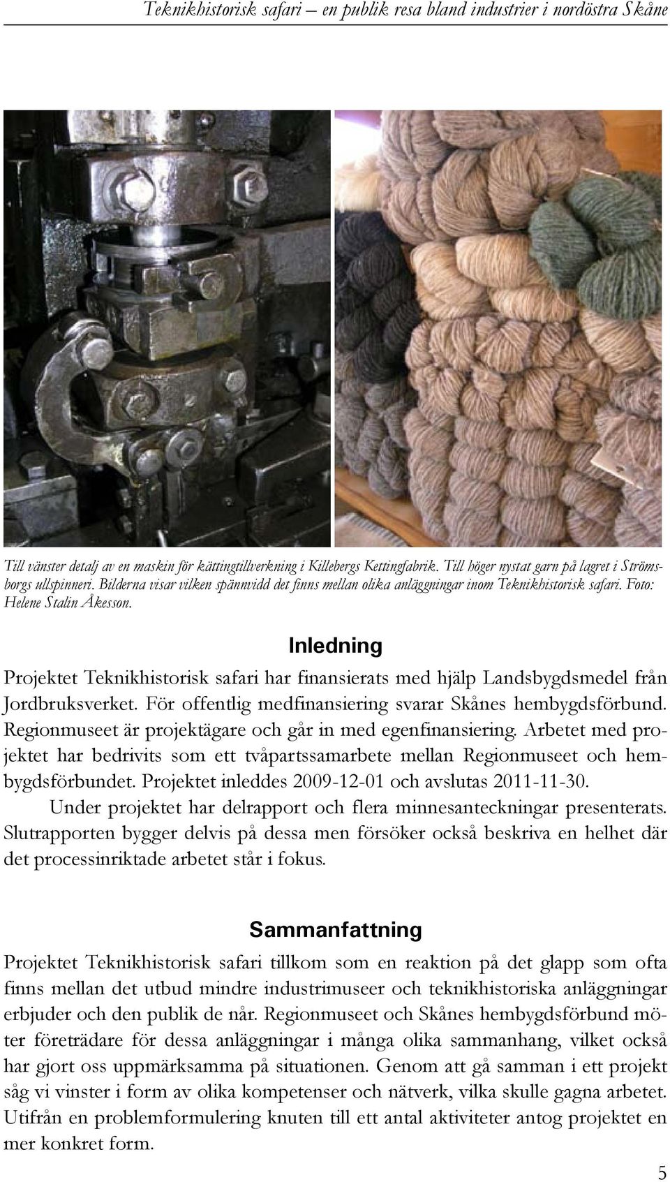 Inledning Projektet Teknikhistorisk safari har finansierats med hjälp Landsbygdsmedel från Jordbruksverket. För offentlig medfinansiering svarar Skånes hembygdsförbund.