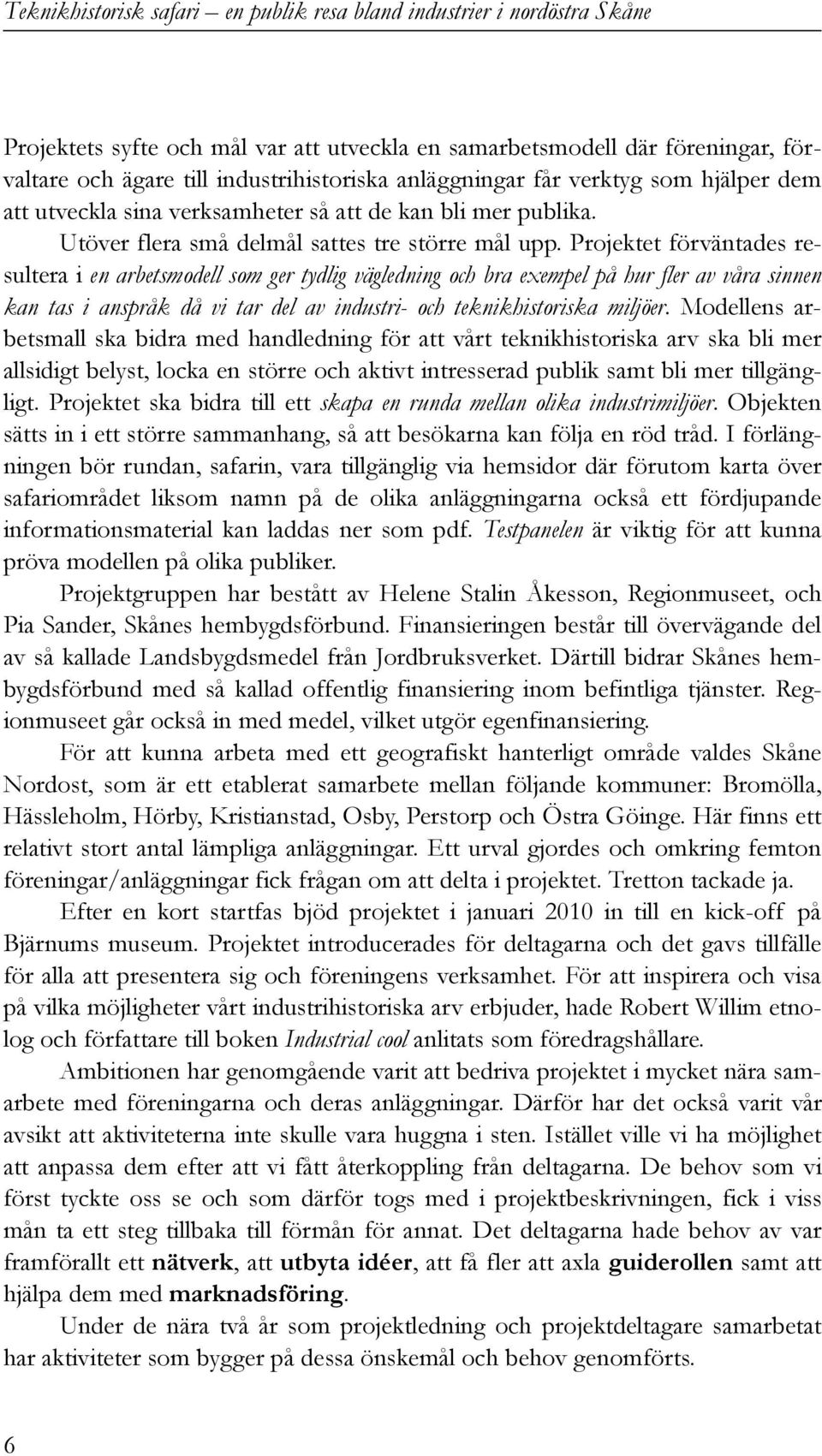 Projektet förväntades resultera i en arbetsmodell som ger tydlig vägledning och bra exempel på hur fler av våra sinnen kan tas i anspråk då vi tar del av industri- och teknikhistoriska miljöer.