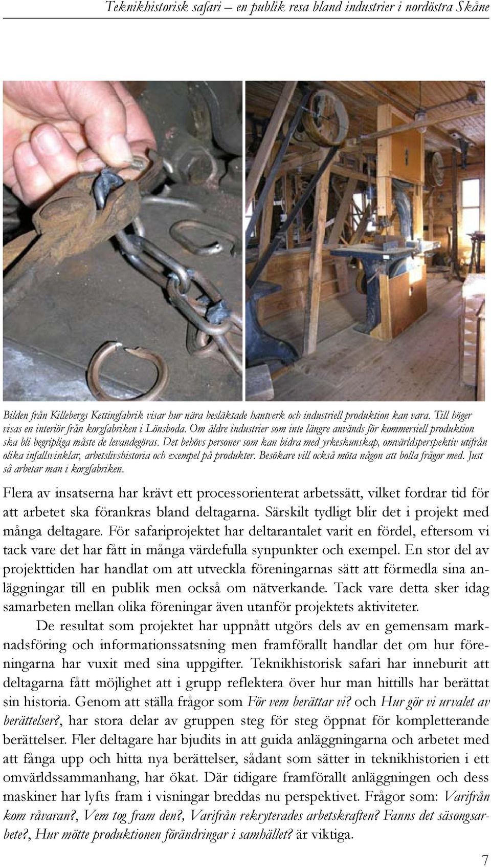 Det behövs personer som kan bidra med yrkeskunskap, omvärldsperspektiv utifrån olika infallsvinklar, arbetslivshistoria och exempel på produkter. Besökare vill också möta någon att bolla frågor med.