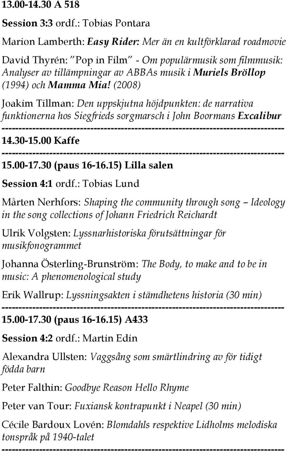 (1994) och Mamma Mia! (2008) Joakim Tillman: Den uppskjutna höjdpunkten: de narrativa funktionerna hos Siegfrieds sorgmarsch i John Boormans Excalibur 14.30-15.00 Kaffe 15.00-17.30 (paus 16-16.