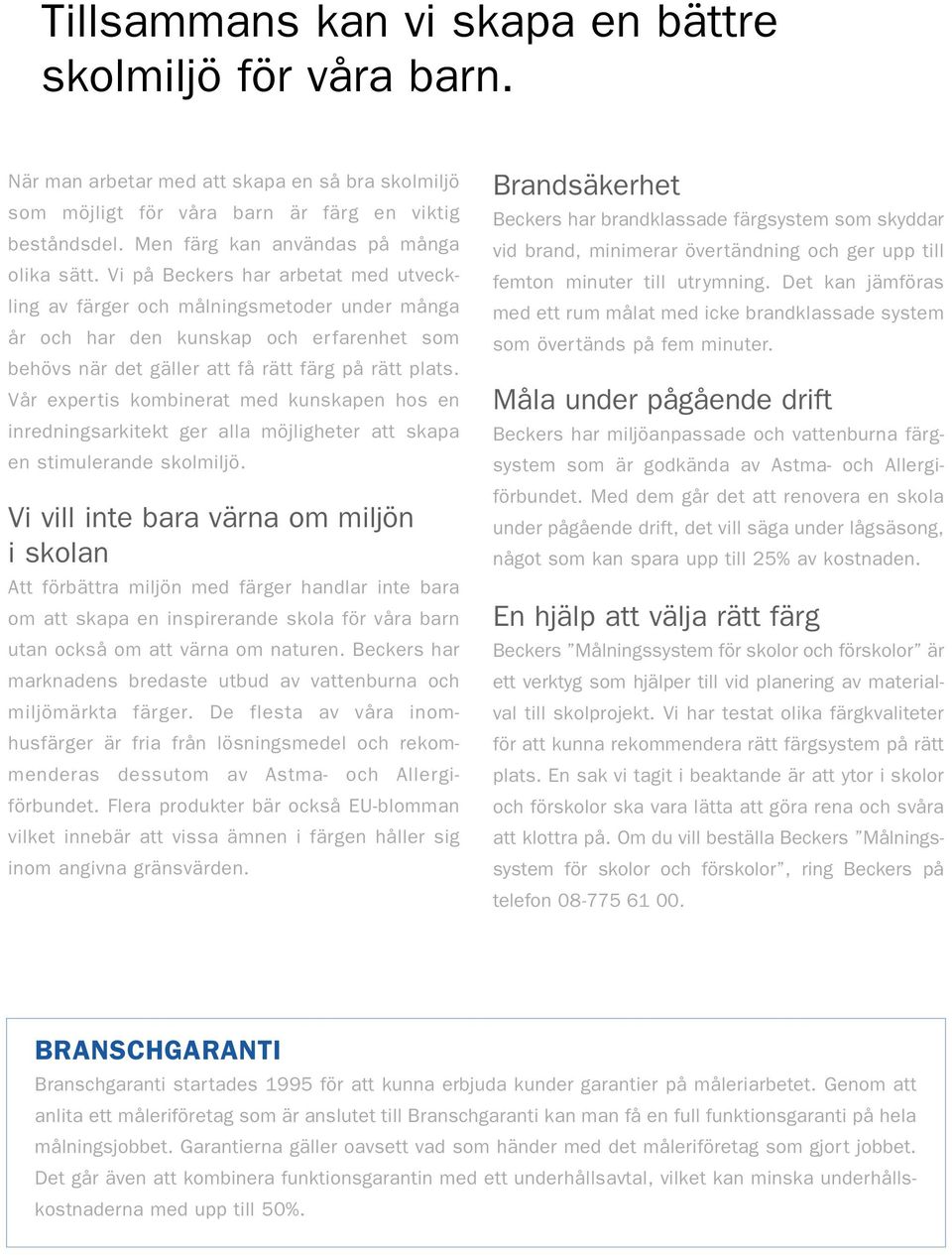 Vi på Beckers har arbetat med utveckling av färger och målningsmetoder under många år och har den kunskap och erfarenhet som behövs när det gäller att få rätt färg på rätt plats.