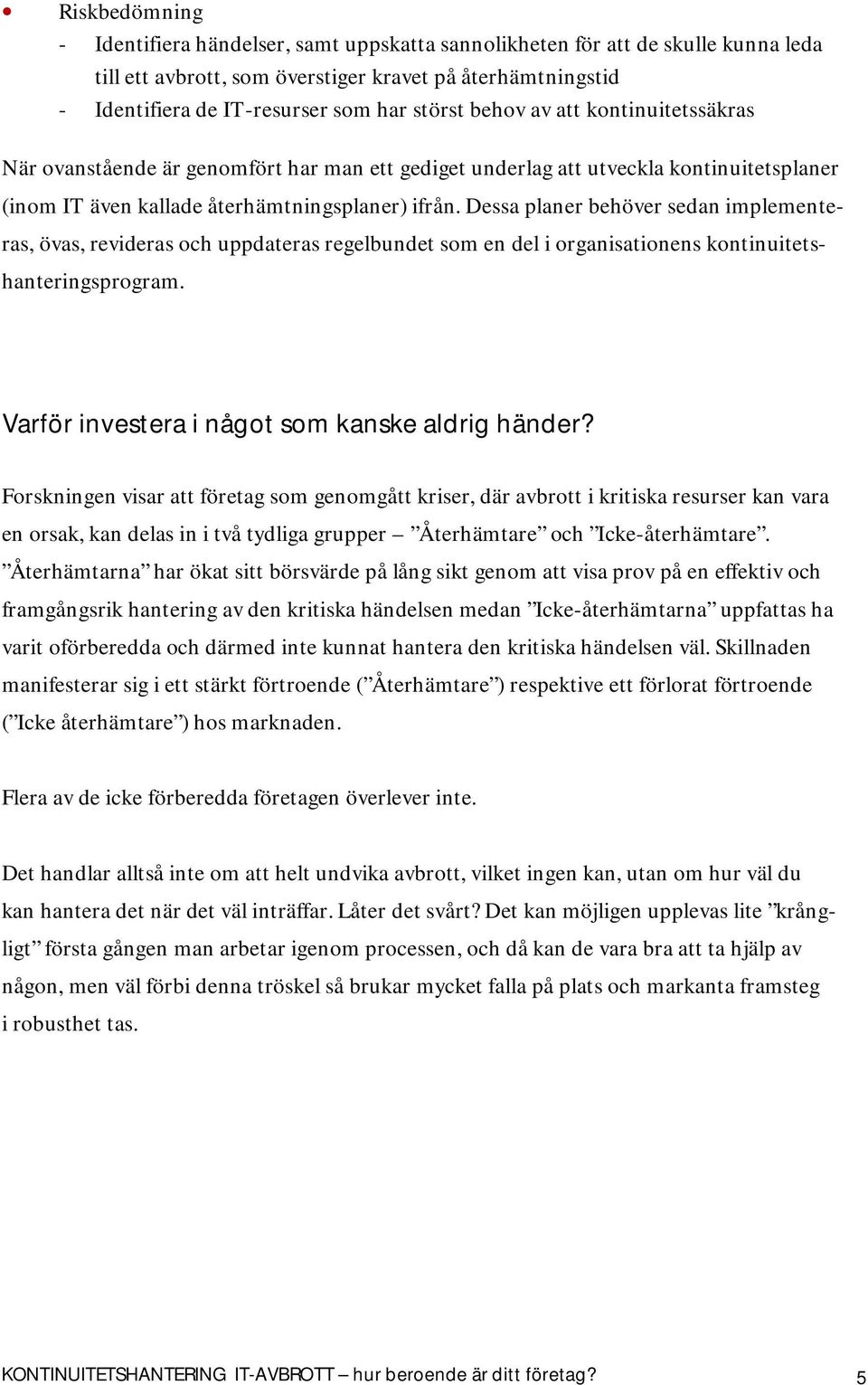 Dessa planer behöver sedan implementeras, övas, revideras och uppdateras regelbundet som en del i organisationens kontinuitetshanteringsprogram. Varför investera i något som kanske aldrig händer?