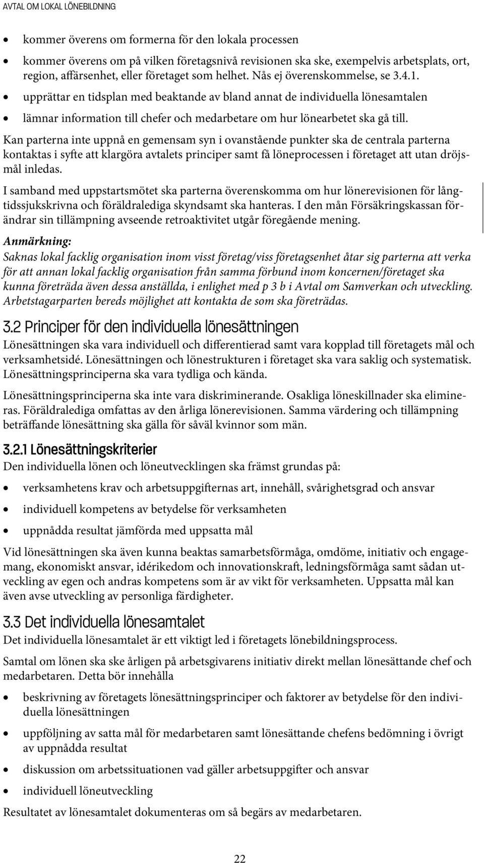 Kan parterna inte uppnå en gemensam syn i ovanstående punkter ska de centrala parterna kontaktas i sy e att klargöra avtalets principer samt få löneprocessen i företaget att utan dröjsmål inledas.