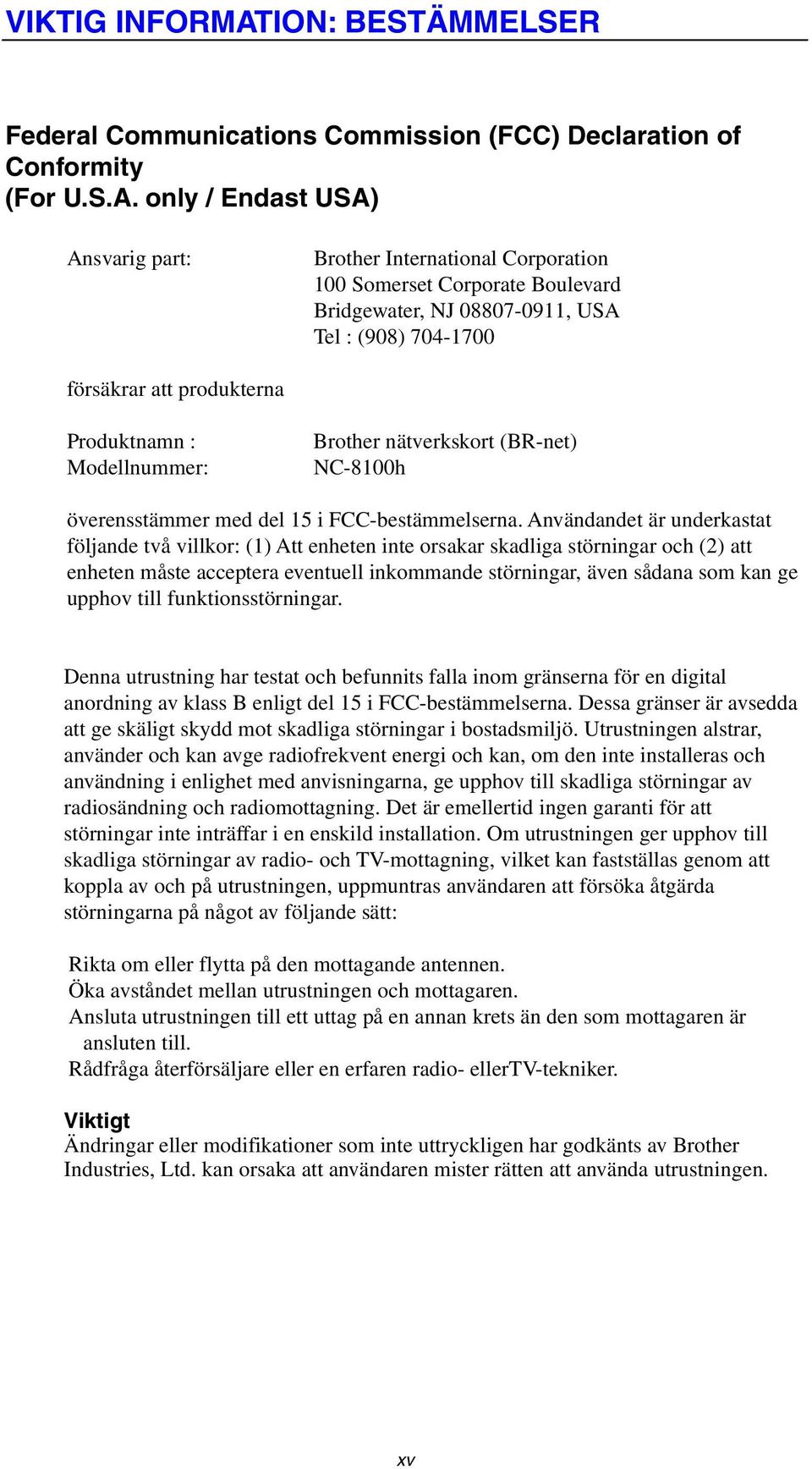 only / Endast USA) Ansvarig part: Brother International Corporation 100 Somerset Corporate Boulevard Bridgewater, NJ 08807-0911, USA Tel : (908) 704-1700 försäkrar att produkterna Produktnamn :