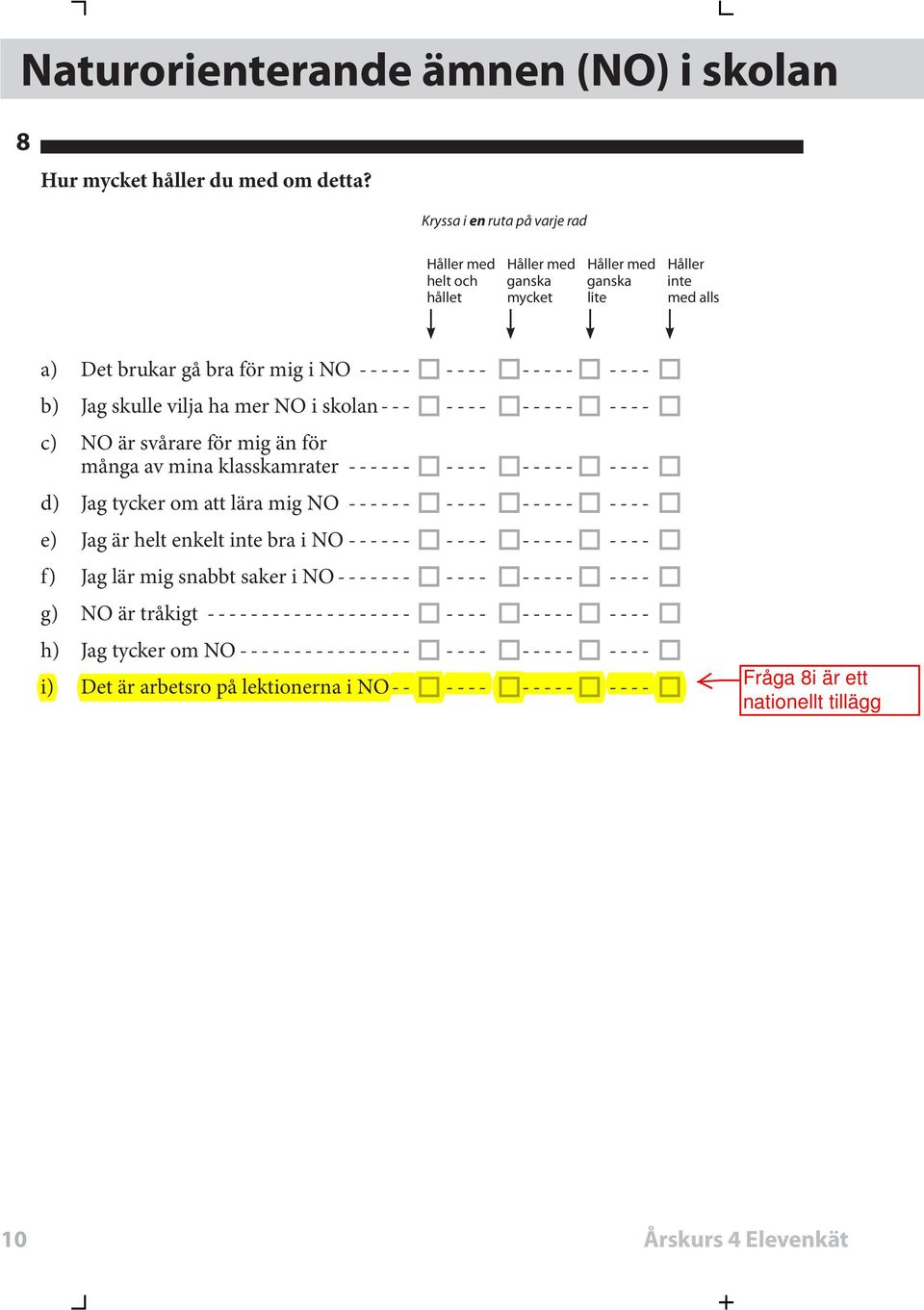 skolan --- ---- ----- ---- c) NO är svårare för mig än för många av mina klasskamrater ------ ---- ----- ---- d) Jag tycker om att lära mig NO ------ ---- ----- ---- e) Jag är helt