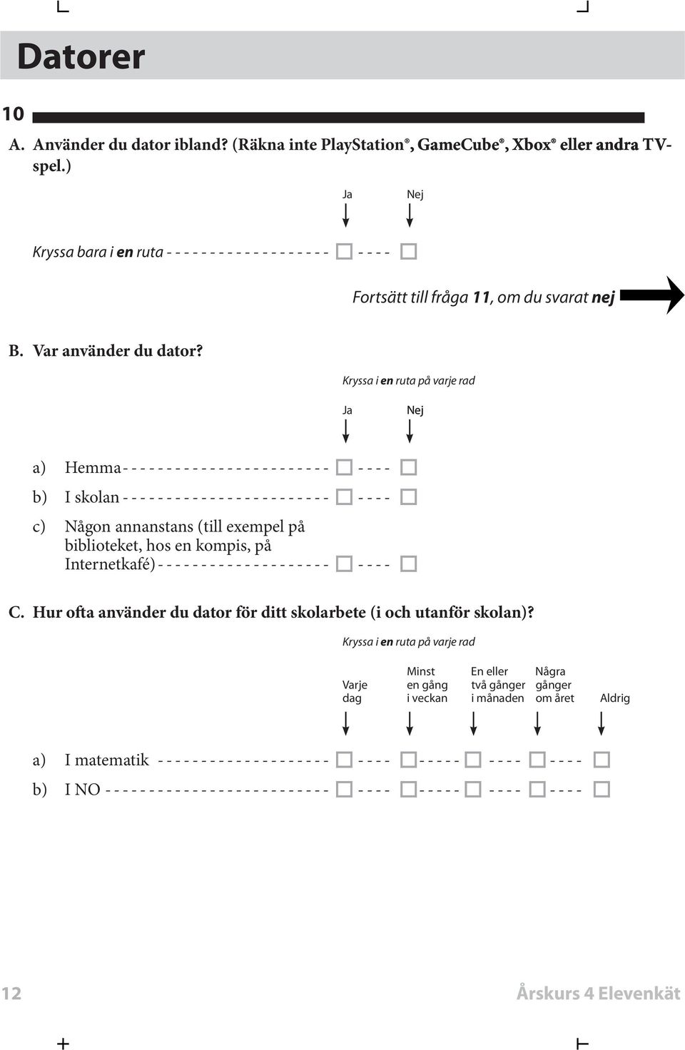 Ja Nej a) Hemma ------------------------ ---- b) I skolan ------------------------ ---- c) Någon annanstans (till exempel på biblioteket, hos en kompis, på Internetkafé)