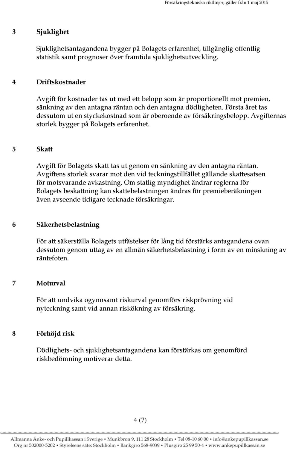 Första året tas dessutom ut en styckekostnad som är oberoende av försäkringsbelopp. Avgifternas storlek bygger på Bolagets erfarenhet.