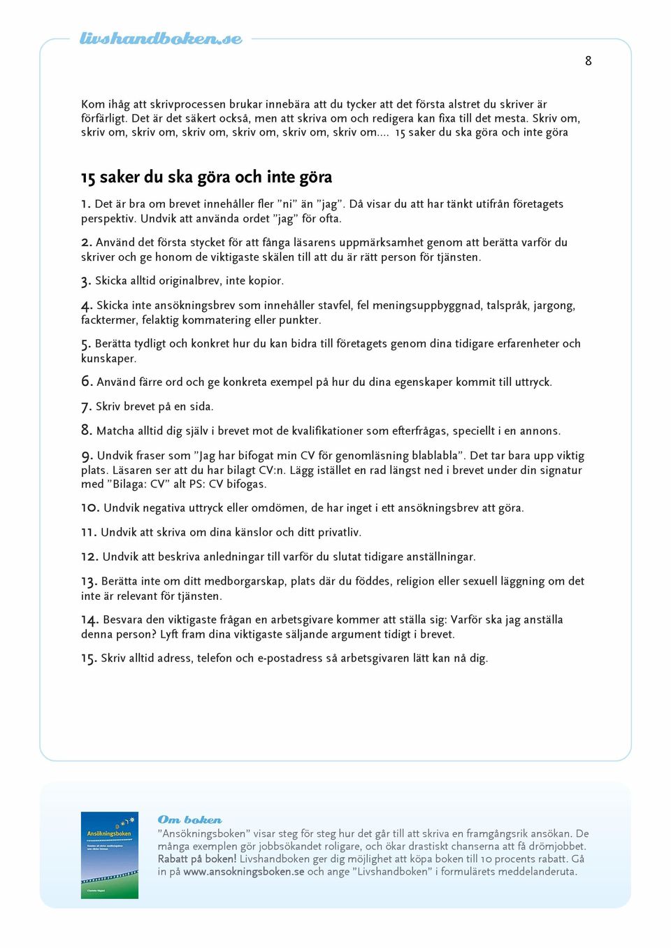 Då visar du att har tänkt utifrån företagets perspektiv. Undvik att använda ordet jag för ofta. 2.