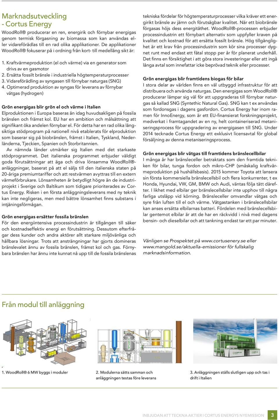 Ersätta fossilt bränsle i industriella högtemperaturprocesser 3. Vidareförädling av syngasen till förnybar naturgas (SNG) 4.