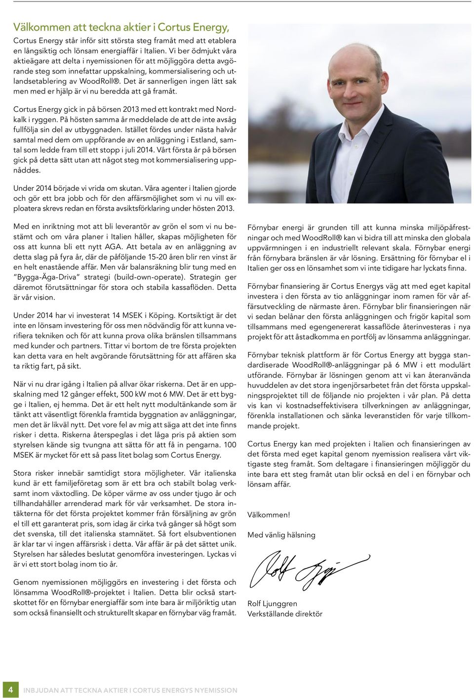 Det är sannerligen ingen lätt sak men med er hjälp är vi nu beredda att gå framåt. Cortus Energy gick in på börsen 2013 med ett kontrakt med Nordkalk i ryggen.