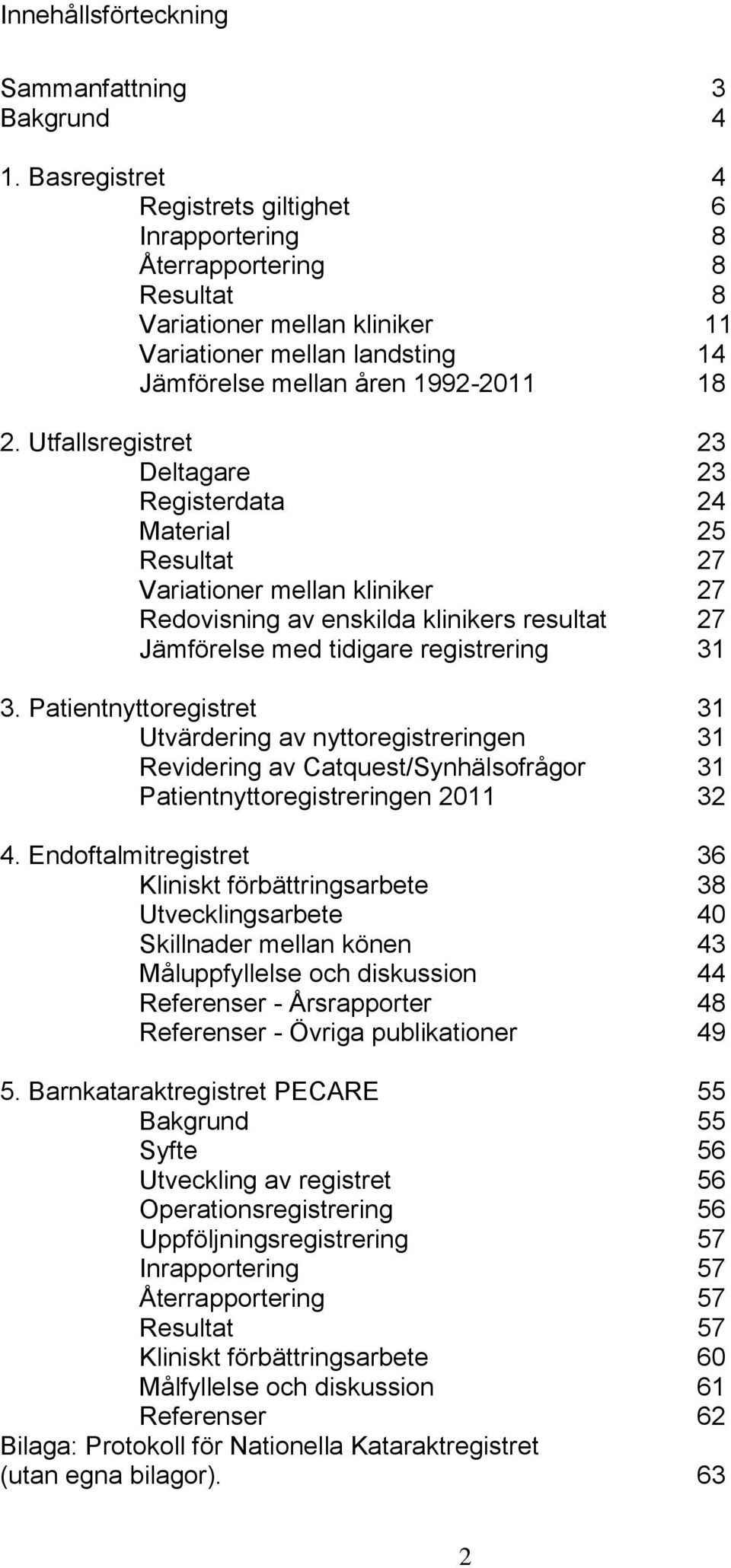 Utfallsregistret 23 Deltagare 23 Registerdata 24 Material 25 Resultat 27 Variationer mellan kliniker 27 Redovisning av enskilda klinikers resultat 27 Jämförelse med tidigare registrering 31 3.