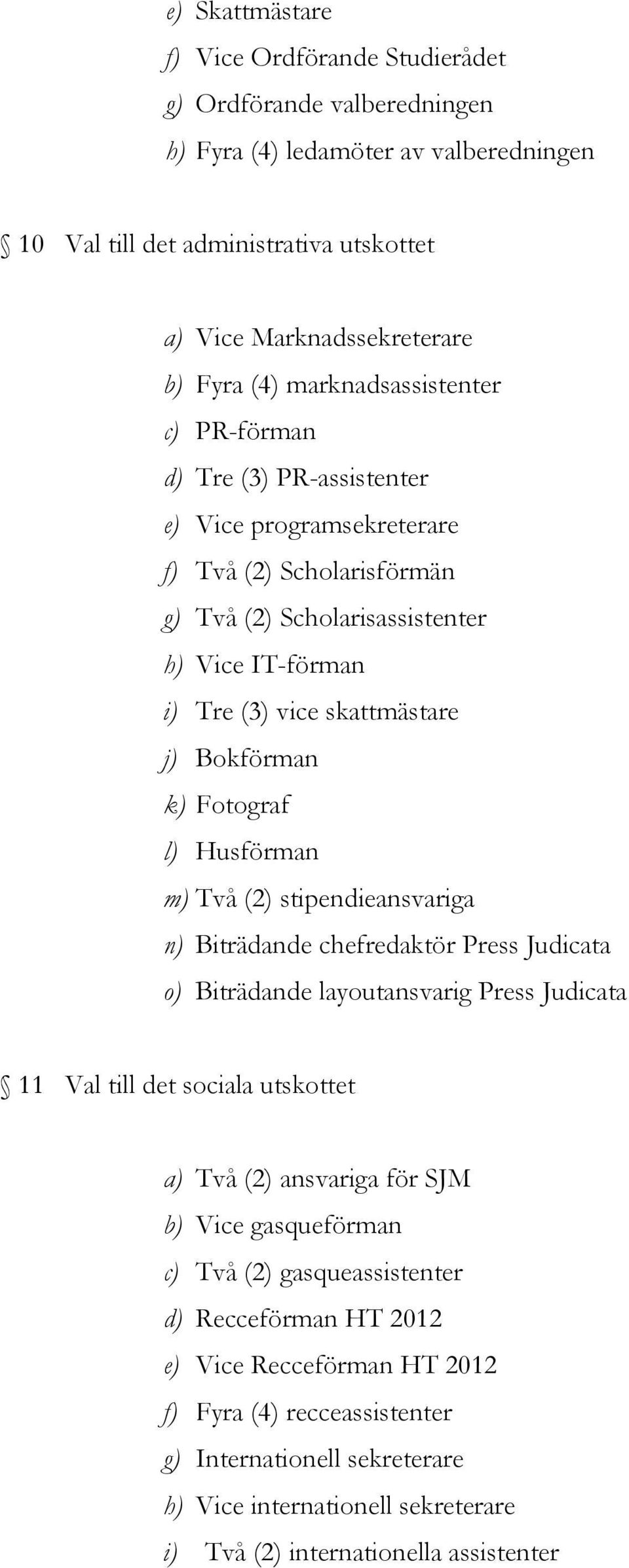 Bokförman k) Fotograf l) Husförman m) Två (2) stipendieansvariga n) Biträdande chefredaktör Press Judicata o) Biträdande layoutansvarig Press Judicata 11 Val till det sociala utskottet a) Två (2)