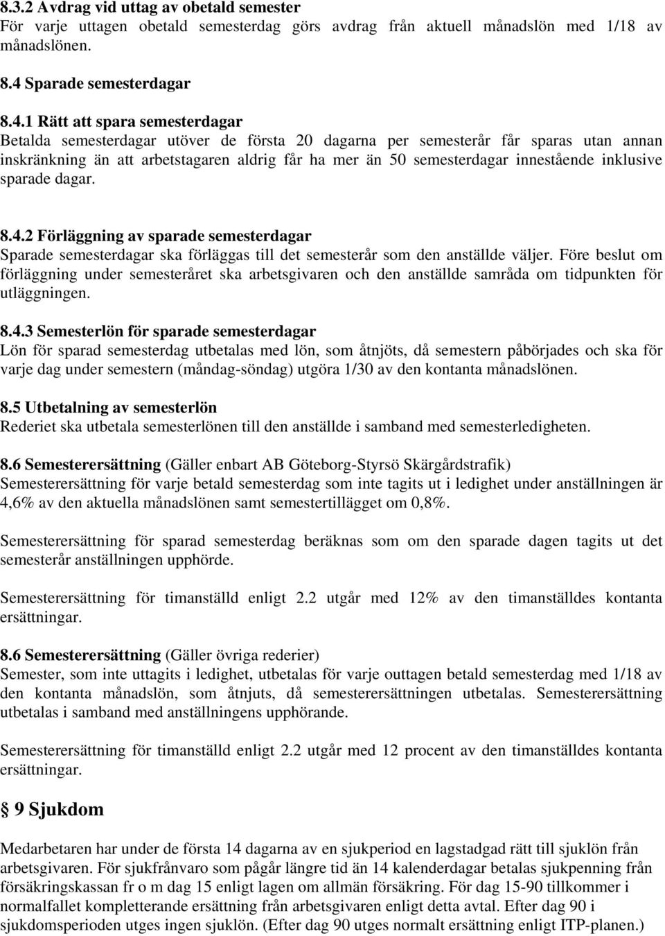 1 Rätt att spara semesterdagar Betalda semesterdagar utöver de första 20 dagarna per semesterår får sparas utan annan inskränkning än att arbetstagaren aldrig får ha mer än 50 semesterdagar