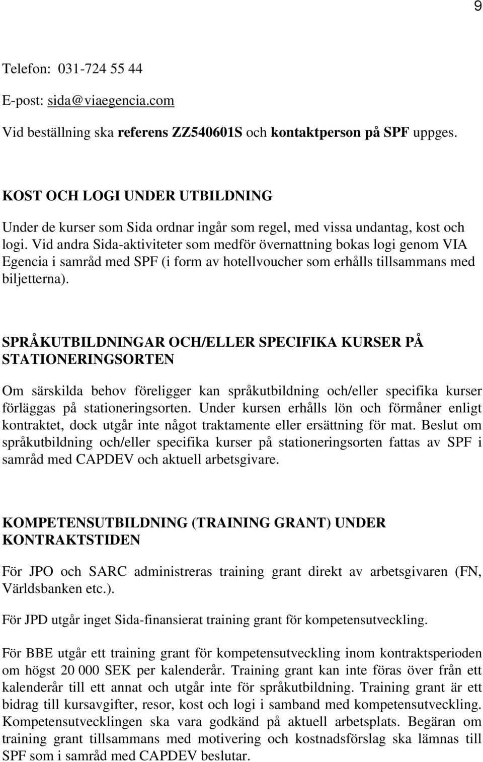 Vid andra Sida-aktiviteter som medför övernattning bokas logi genom VIA Egencia i samråd med SPF (i form av hotellvoucher som erhålls tillsammans med biljetterna).