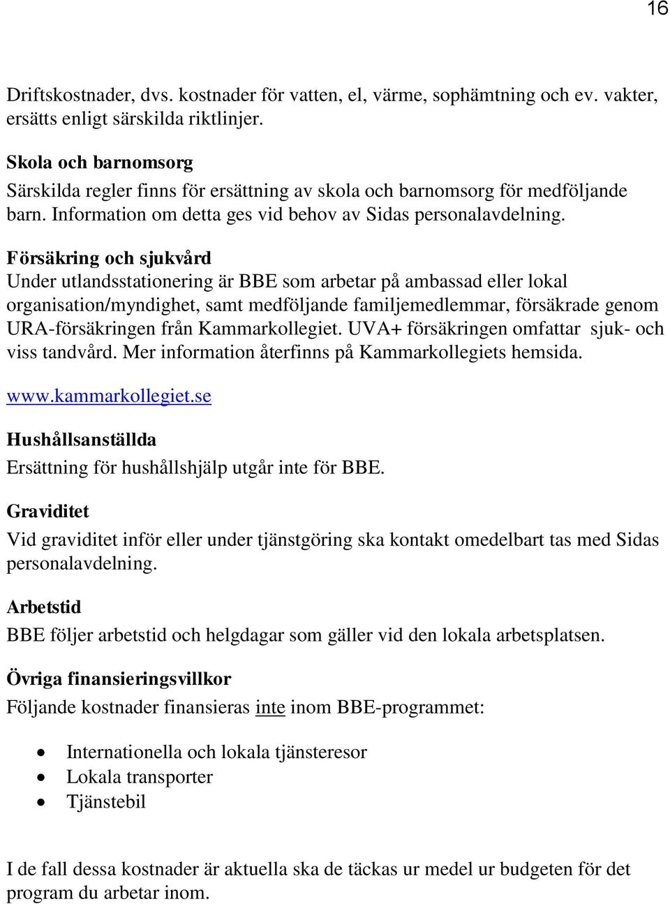 Försäkring och sjukvård Under utlandsstationering är BBE som arbetar på ambassad eller lokal organisation/myndighet, samt medföljande familjemedlemmar, försäkrade genom URA-försäkringen från