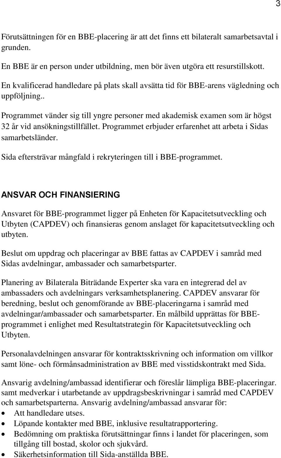 . Programmet vänder sig till yngre personer med akademisk examen som är högst 32 år vid ansökningstillfället. Programmet erbjuder erfarenhet att arbeta i Sidas samarbetsländer.